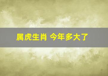 属虎生肖 今年多大了